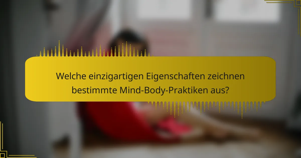 Welche einzigartigen Eigenschaften zeichnen bestimmte Mind-Body-Praktiken aus?