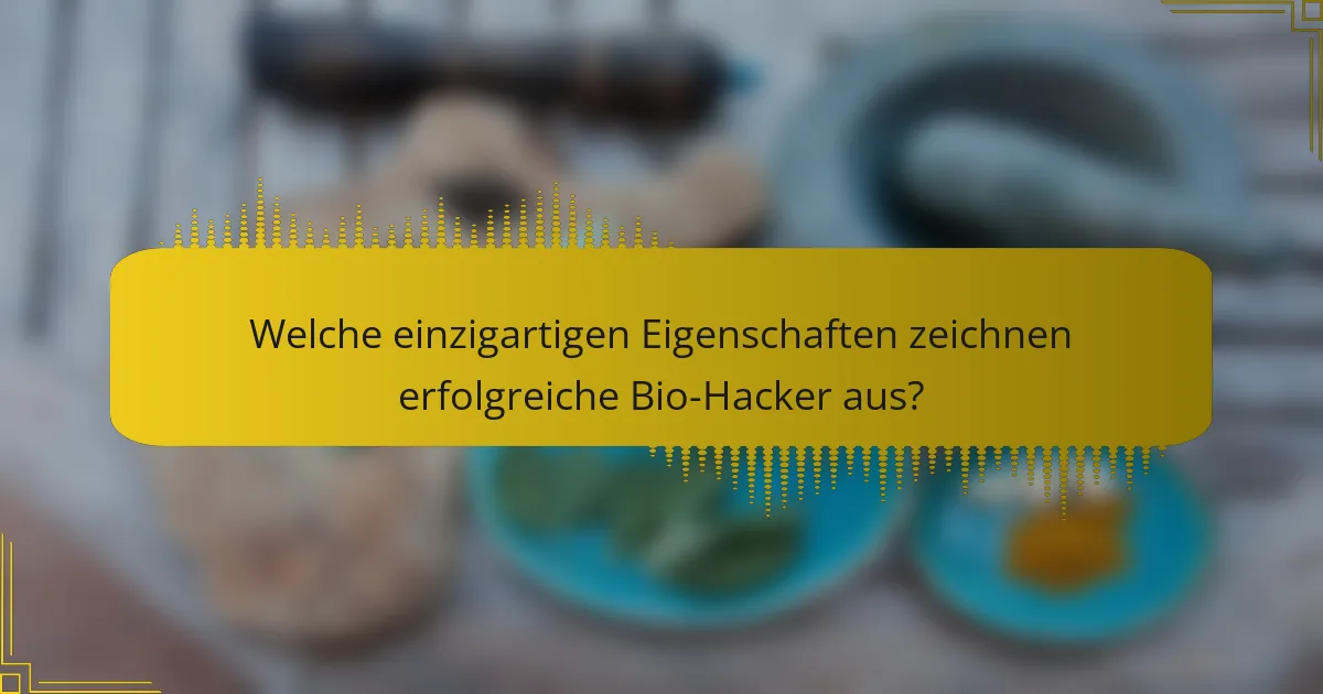 Welche einzigartigen Eigenschaften zeichnen erfolgreiche Bio-Hacker aus?