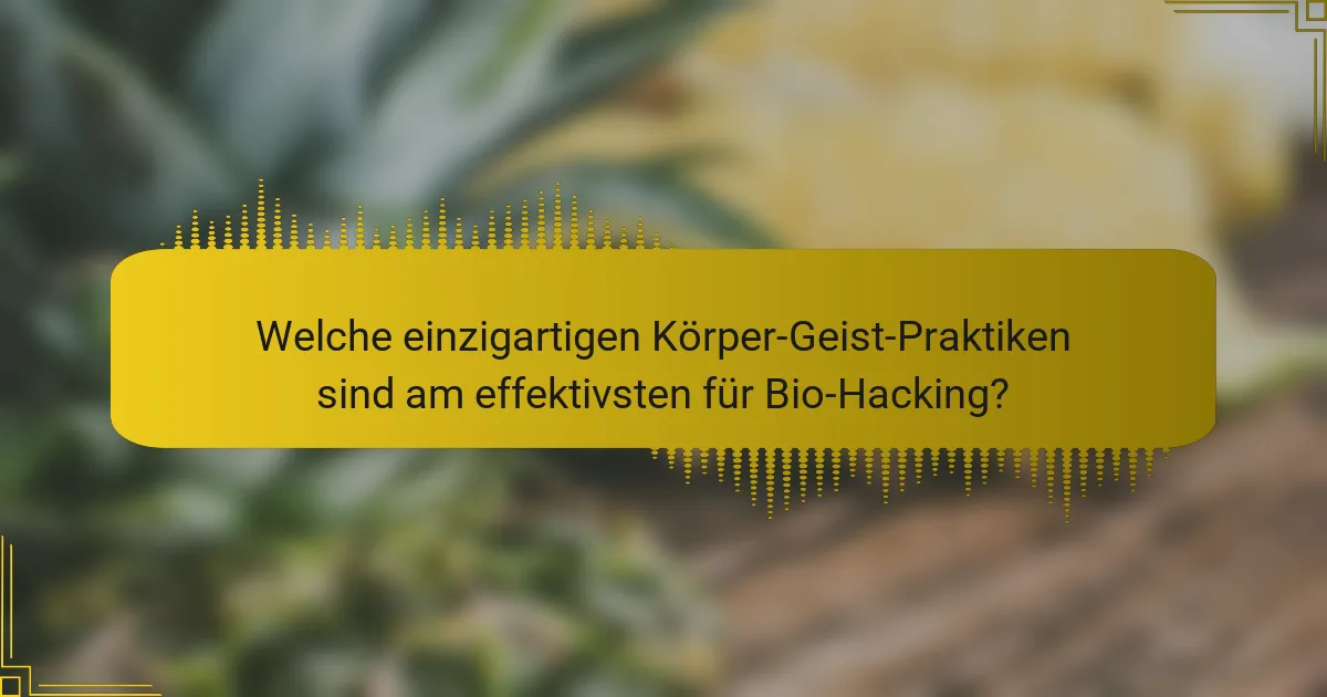 Welche einzigartigen Körper-Geist-Praktiken sind am effektivsten für Bio-Hacking?