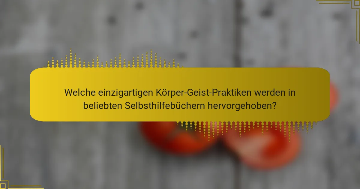 Welche einzigartigen Körper-Geist-Praktiken werden in beliebten Selbsthilfebüchern hervorgehoben?