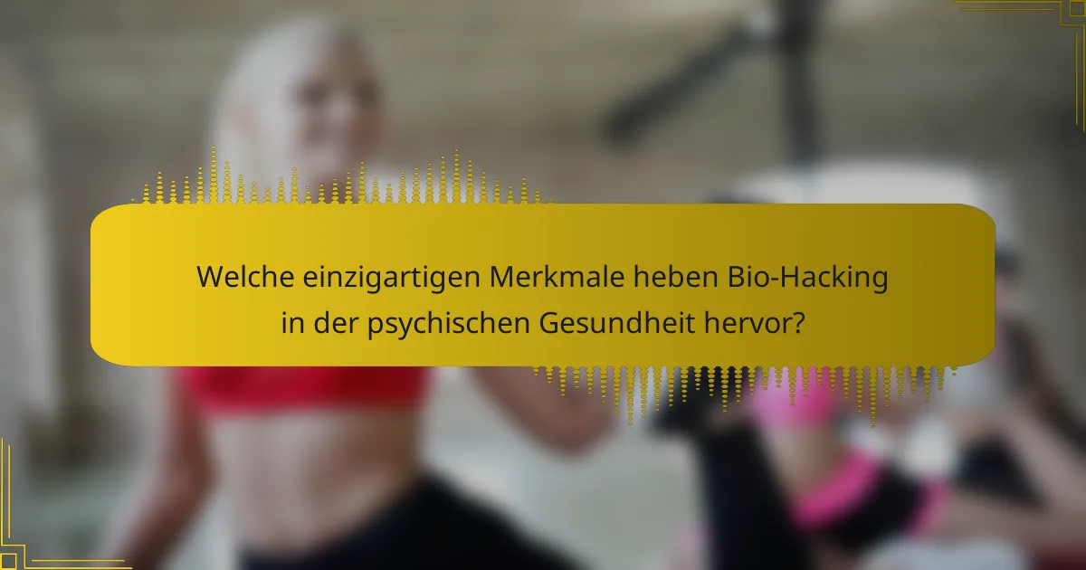 Welche einzigartigen Merkmale heben Bio-Hacking in der psychischen Gesundheit hervor?