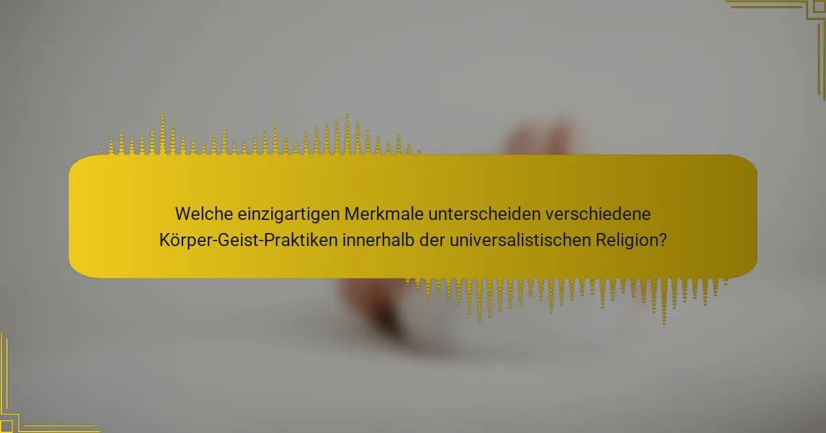 Welche einzigartigen Merkmale unterscheiden verschiedene Körper-Geist-Praktiken innerhalb der universalistischen Religion?