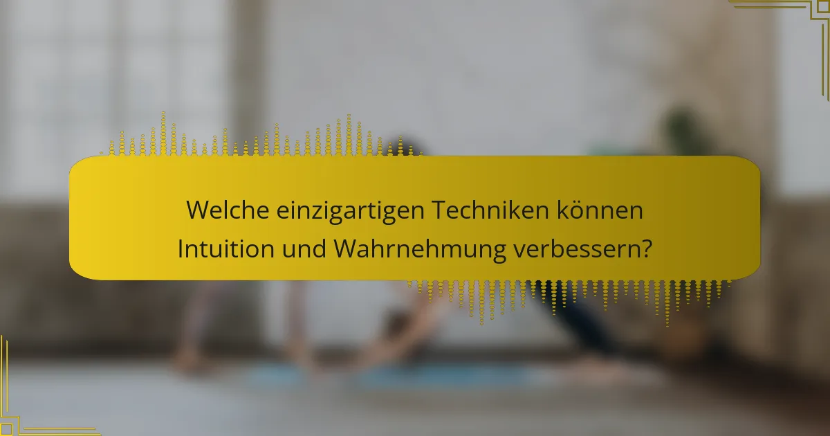 Welche einzigartigen Techniken können Intuition und Wahrnehmung verbessern?