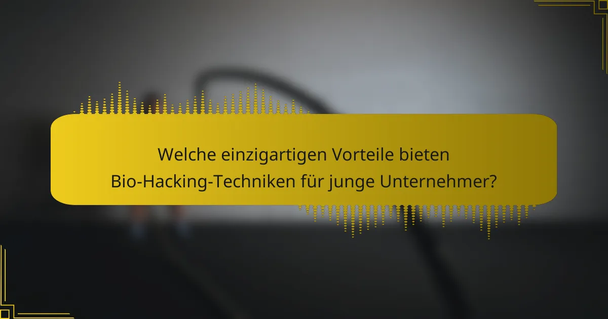 Welche einzigartigen Vorteile bieten Bio-Hacking-Techniken für junge Unternehmer?