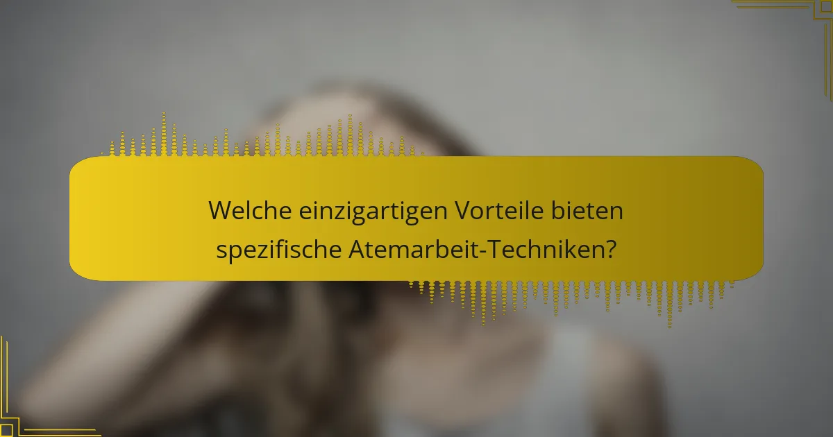 Welche einzigartigen Vorteile bieten spezifische Atemarbeit-Techniken?