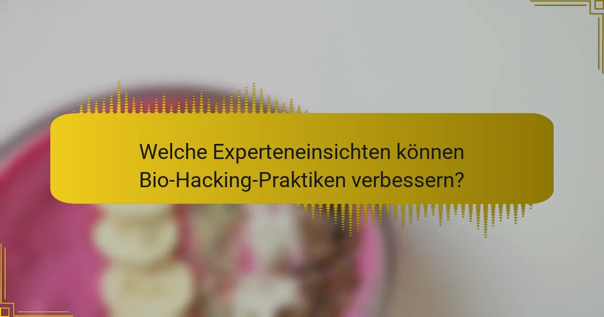 Welche Experteneinsichten können Bio-Hacking-Praktiken verbessern?