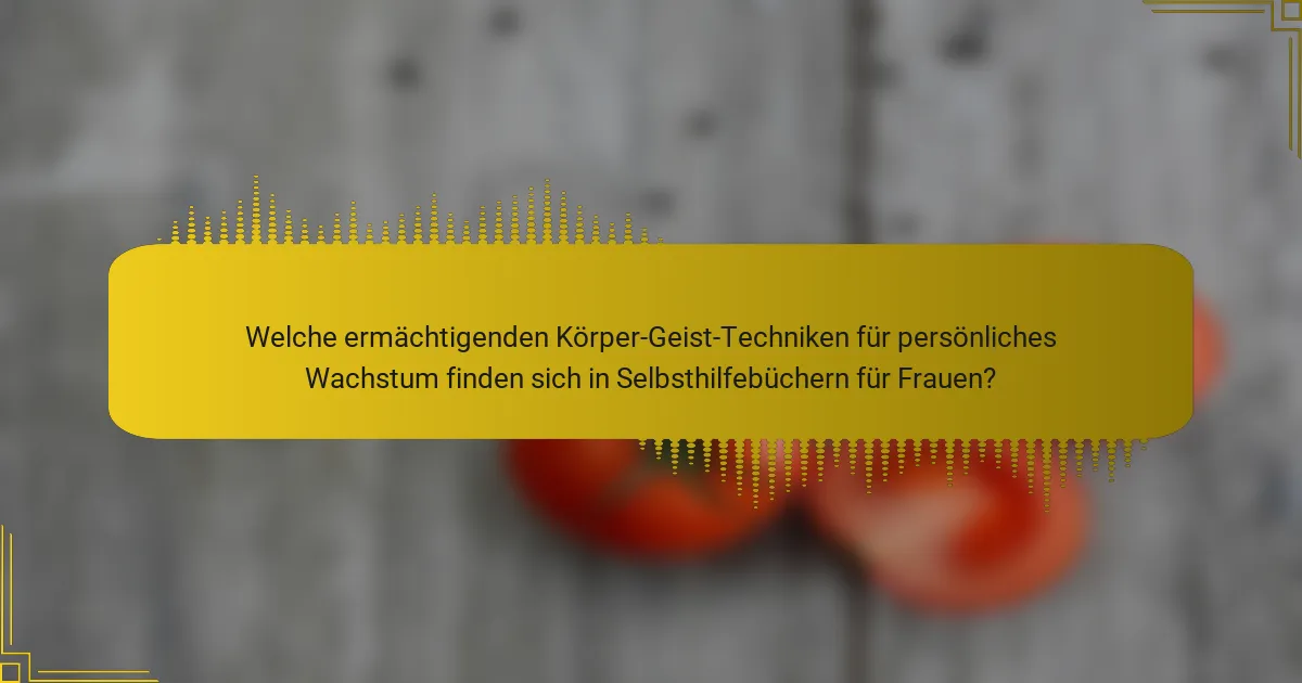 Welche ermächtigenden Körper-Geist-Techniken für persönliches Wachstum finden sich in Selbsthilfebüchern für Frauen?
