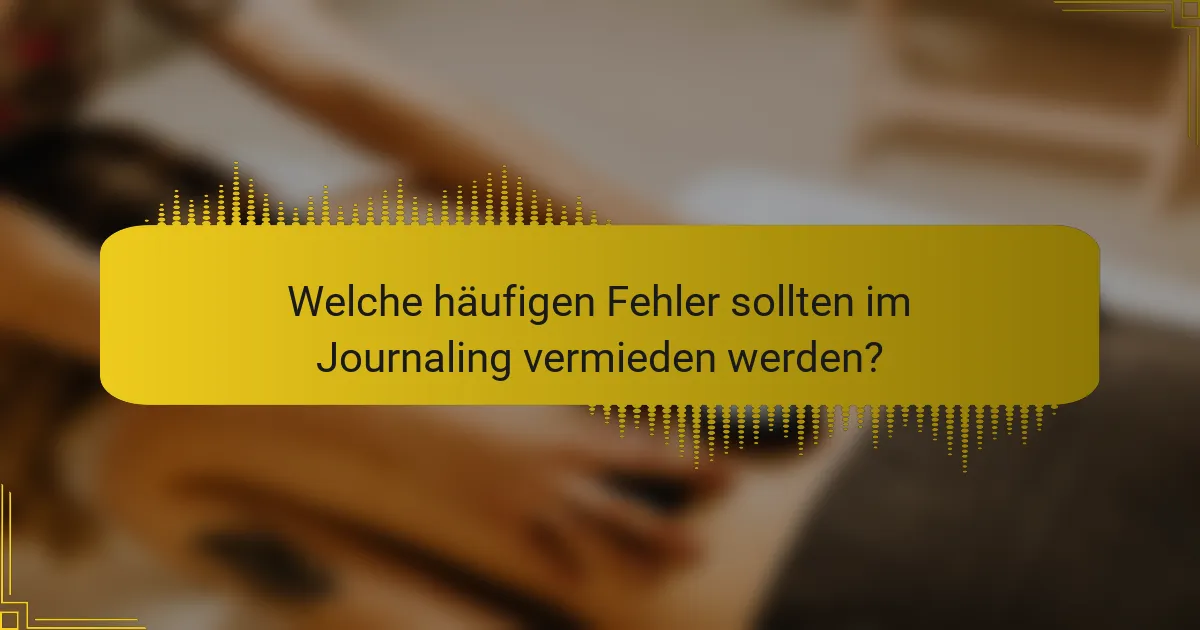 Welche häufigen Fehler sollten im Journaling vermieden werden?