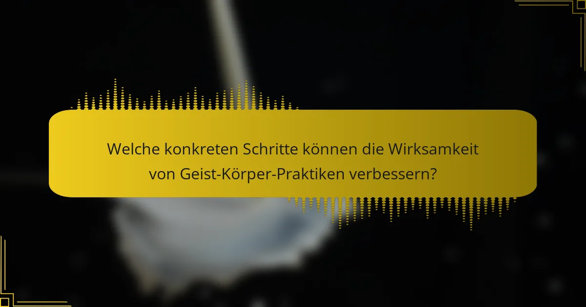 Welche konkreten Schritte können die Wirksamkeit von Geist-Körper-Praktiken verbessern?