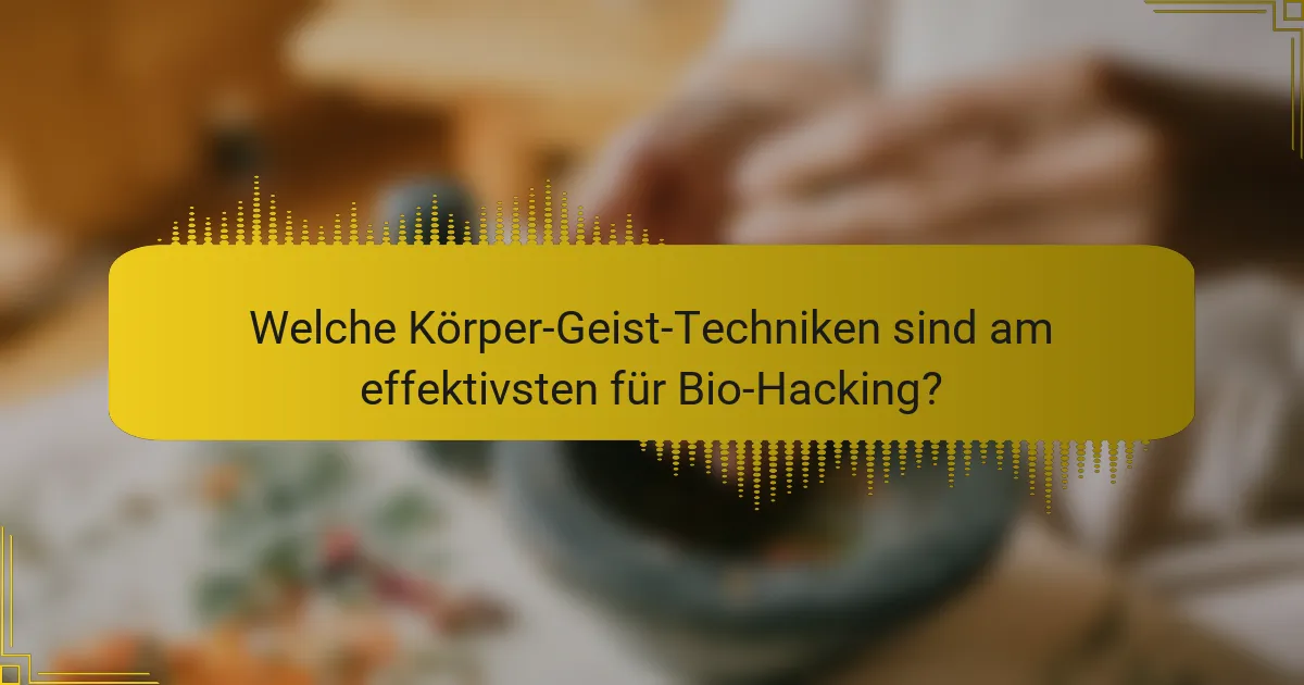 Welche Körper-Geist-Techniken sind am effektivsten für Bio-Hacking?