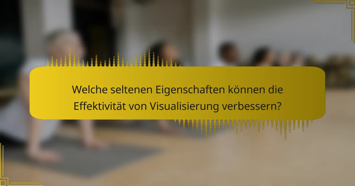 Welche seltenen Eigenschaften können die Effektivität von Visualisierung verbessern?