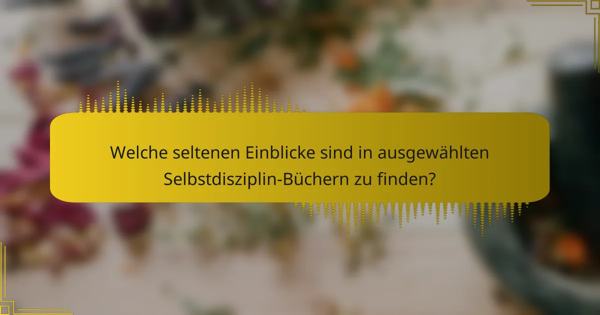 Welche seltenen Einblicke sind in ausgewählten Selbstdisziplin-Büchern zu finden?