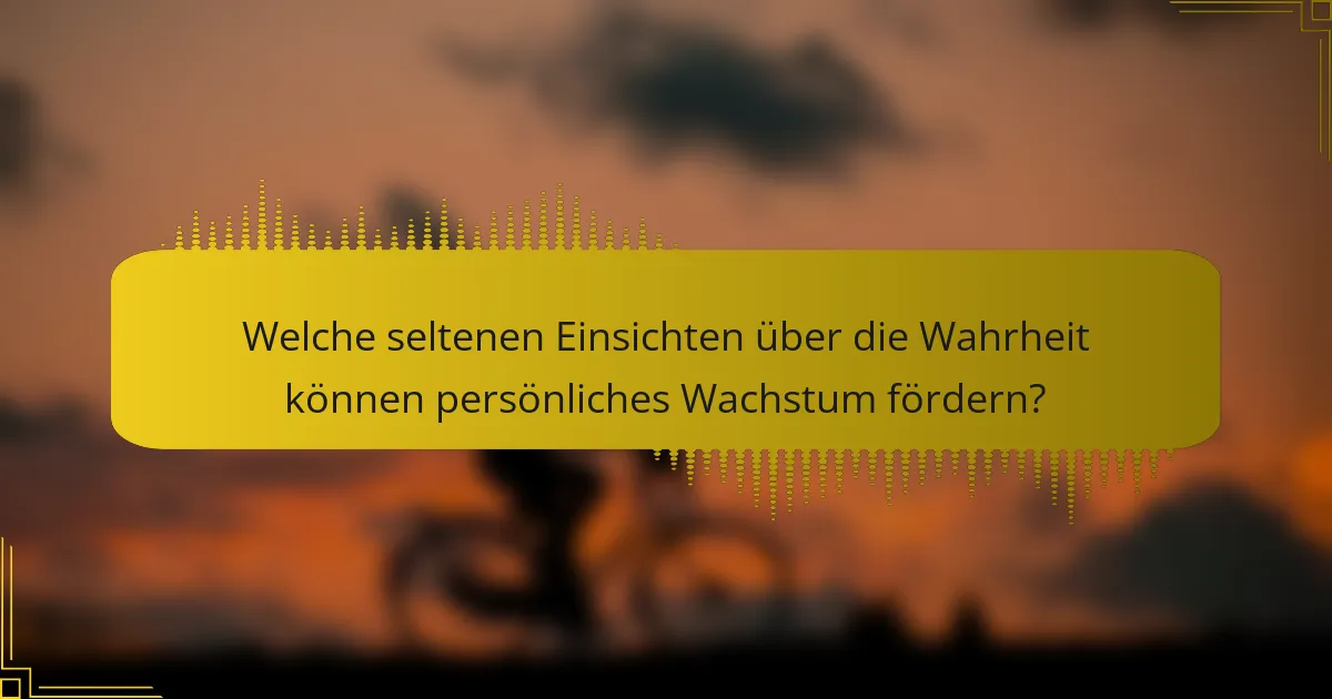 Welche seltenen Einsichten über die Wahrheit können persönliches Wachstum fördern?
