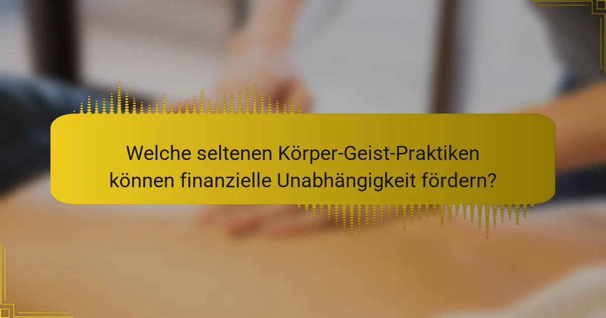Welche seltenen Körper-Geist-Praktiken können finanzielle Unabhängigkeit fördern?