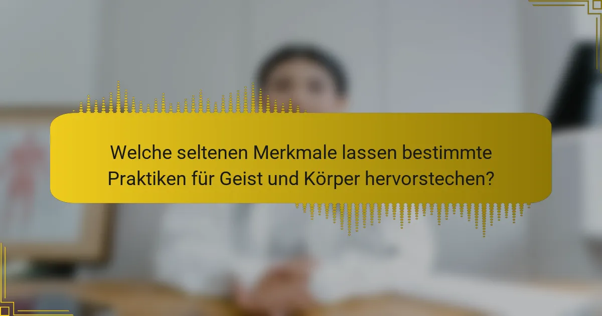 Welche seltenen Merkmale lassen bestimmte Praktiken für Geist und Körper hervorstechen?