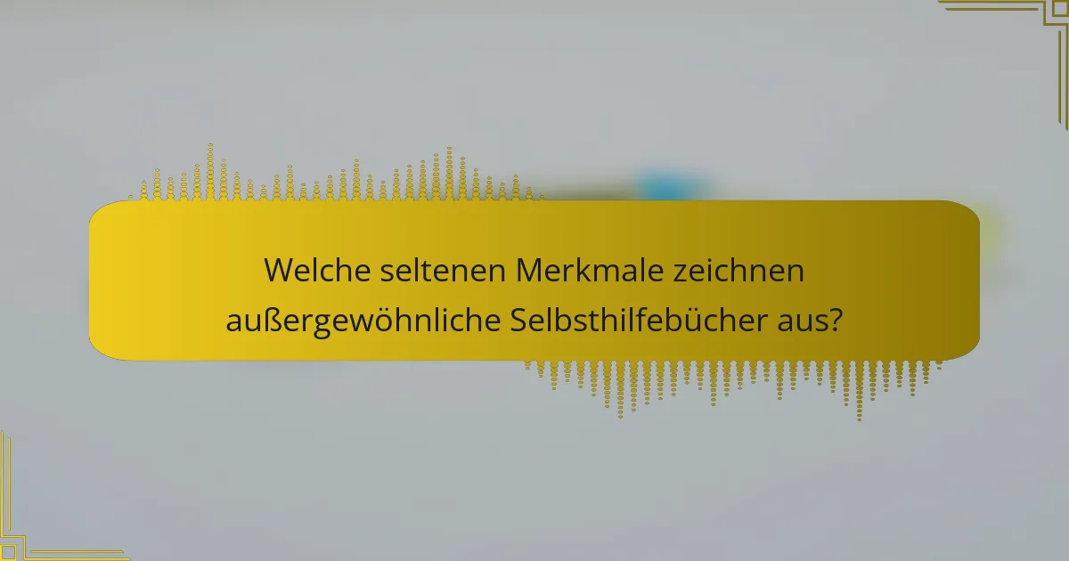 Welche seltenen Merkmale zeichnen außergewöhnliche Selbsthilfebücher aus?
