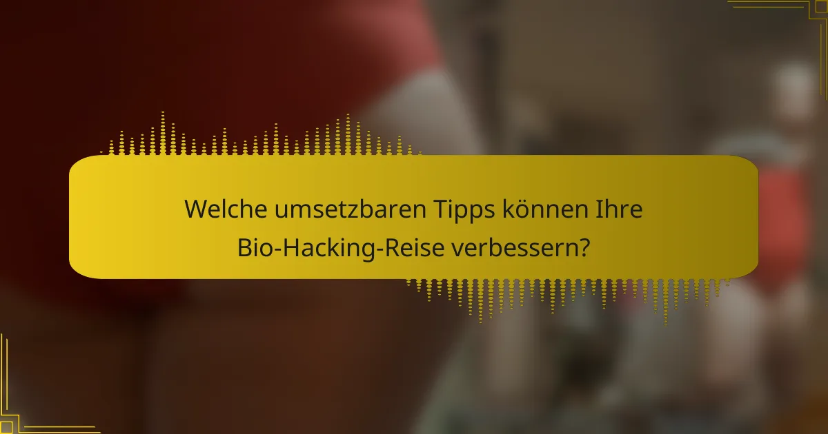 Welche umsetzbaren Tipps können Ihre Bio-Hacking-Reise verbessern?