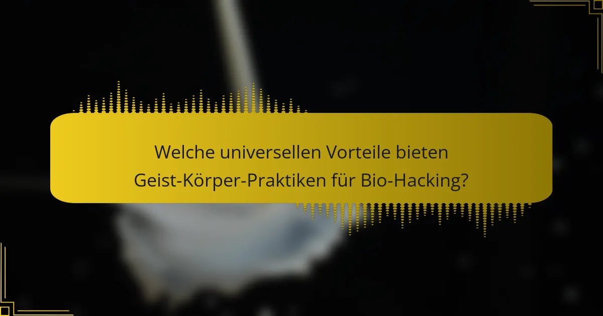 Welche universellen Vorteile bieten Geist-Körper-Praktiken für Bio-Hacking?