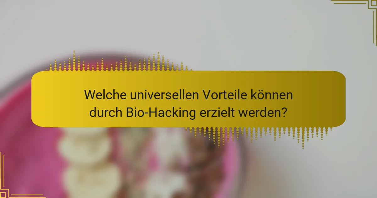 Welche universellen Vorteile können durch Bio-Hacking erzielt werden?