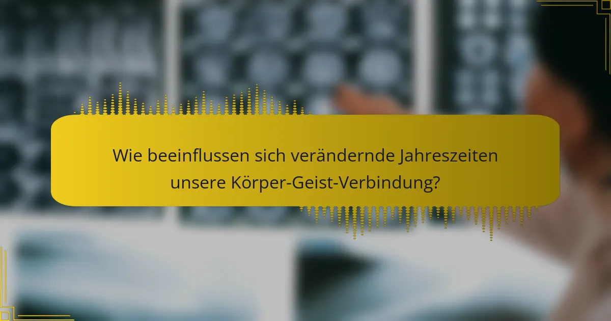 Wie beeinflussen sich verändernde Jahreszeiten unsere Körper-Geist-Verbindung?