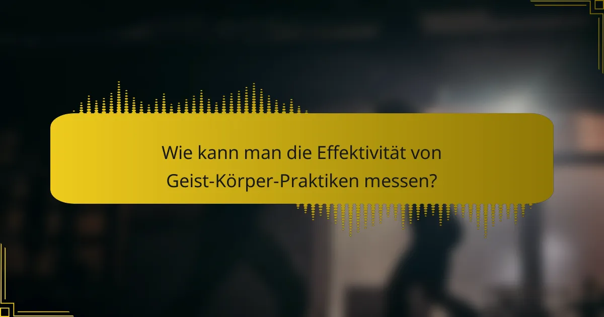 Wie kann man die Effektivität von Geist-Körper-Praktiken messen?