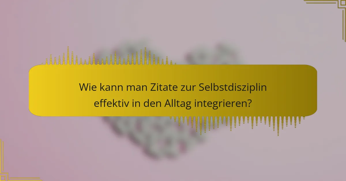 Wie kann man Zitate zur Selbstdisziplin effektiv in den Alltag integrieren?