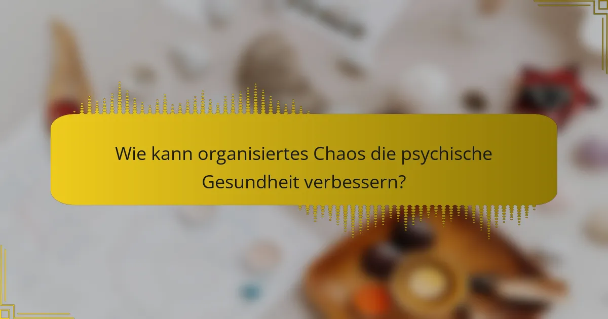 Wie kann organisiertes Chaos die psychische Gesundheit verbessern?