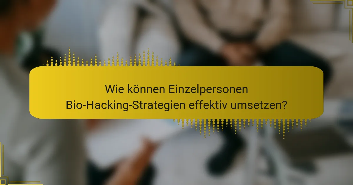 Wie können Einzelpersonen Bio-Hacking-Strategien effektiv umsetzen?