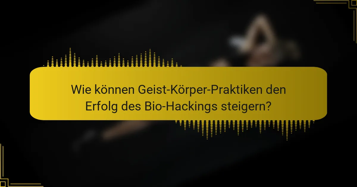 Wie können Geist-Körper-Praktiken den Erfolg des Bio-Hackings steigern?