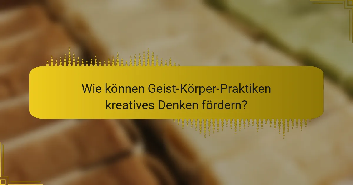 Wie können Geist-Körper-Praktiken kreatives Denken fördern?