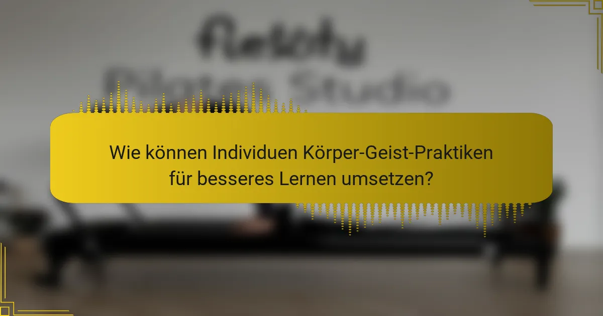 Wie können Individuen Körper-Geist-Praktiken für besseres Lernen umsetzen?