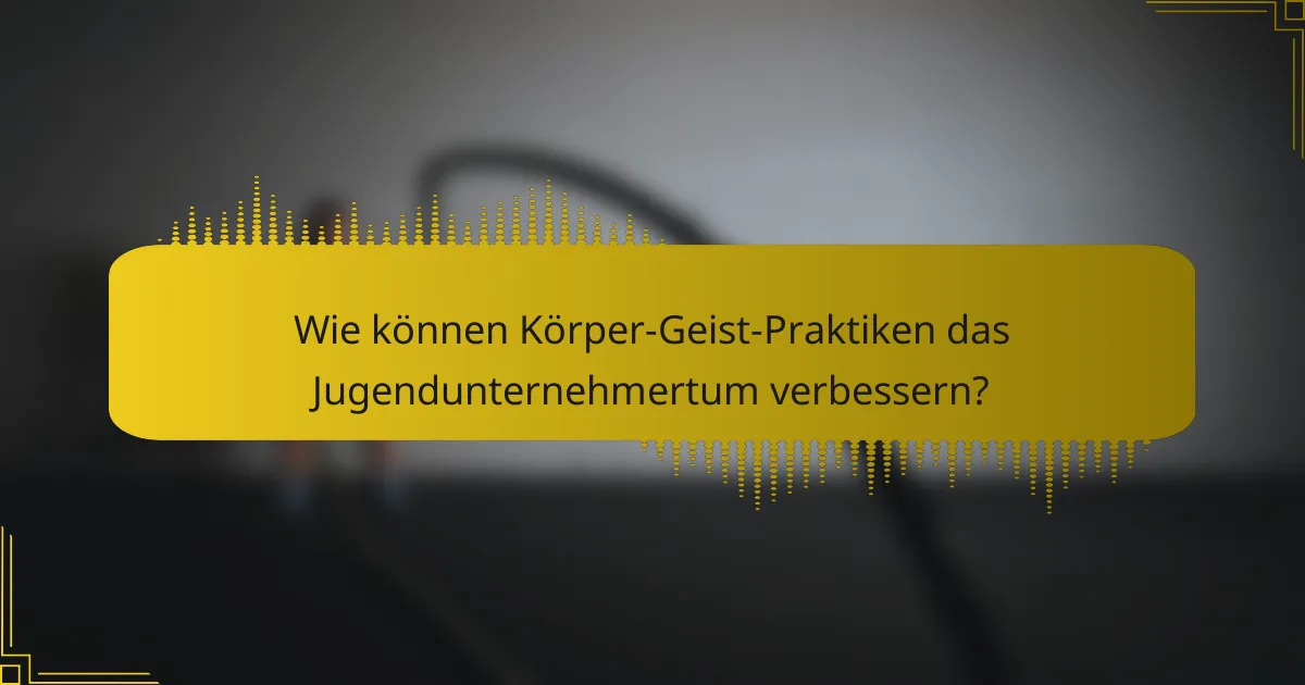 Wie können Körper-Geist-Praktiken das Jugendunternehmertum verbessern?