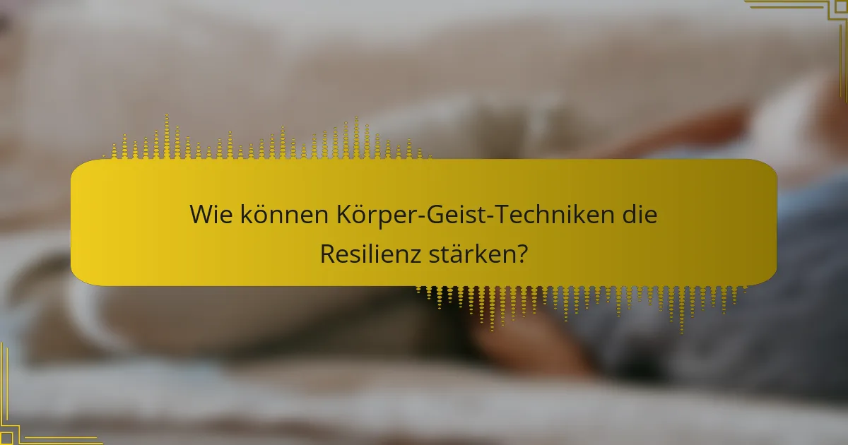 Wie können Körper-Geist-Techniken die Resilienz stärken?