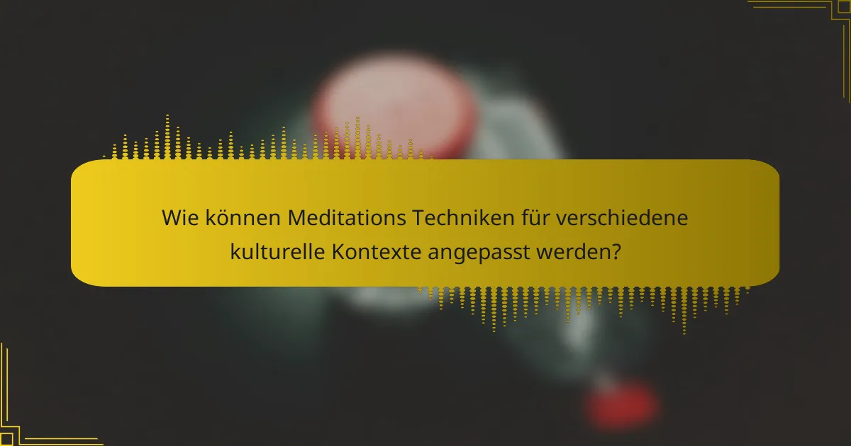Wie können Meditations Techniken für verschiedene kulturelle Kontexte angepasst werden?