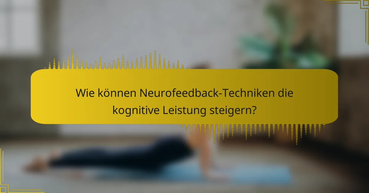 Wie können Neurofeedback-Techniken die kognitive Leistung steigern?
