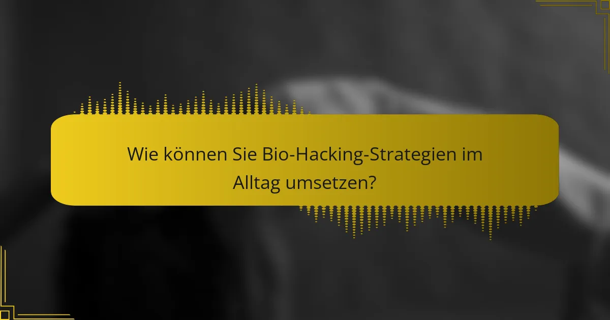 Wie können Sie Bio-Hacking-Strategien im Alltag umsetzen?