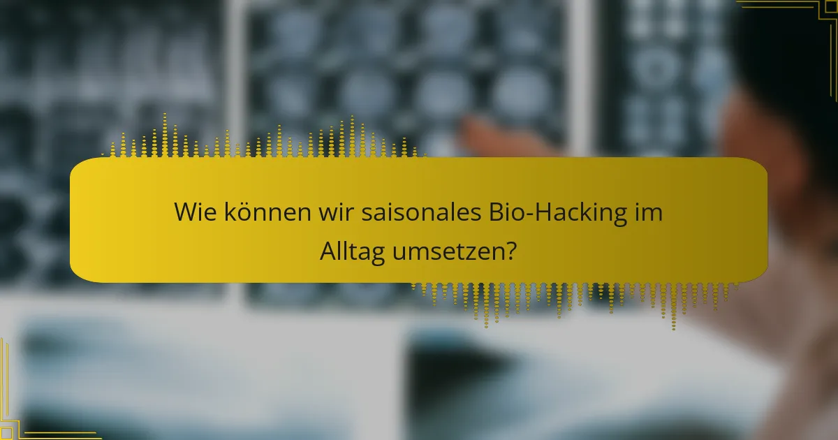 Wie können wir saisonales Bio-Hacking im Alltag umsetzen?