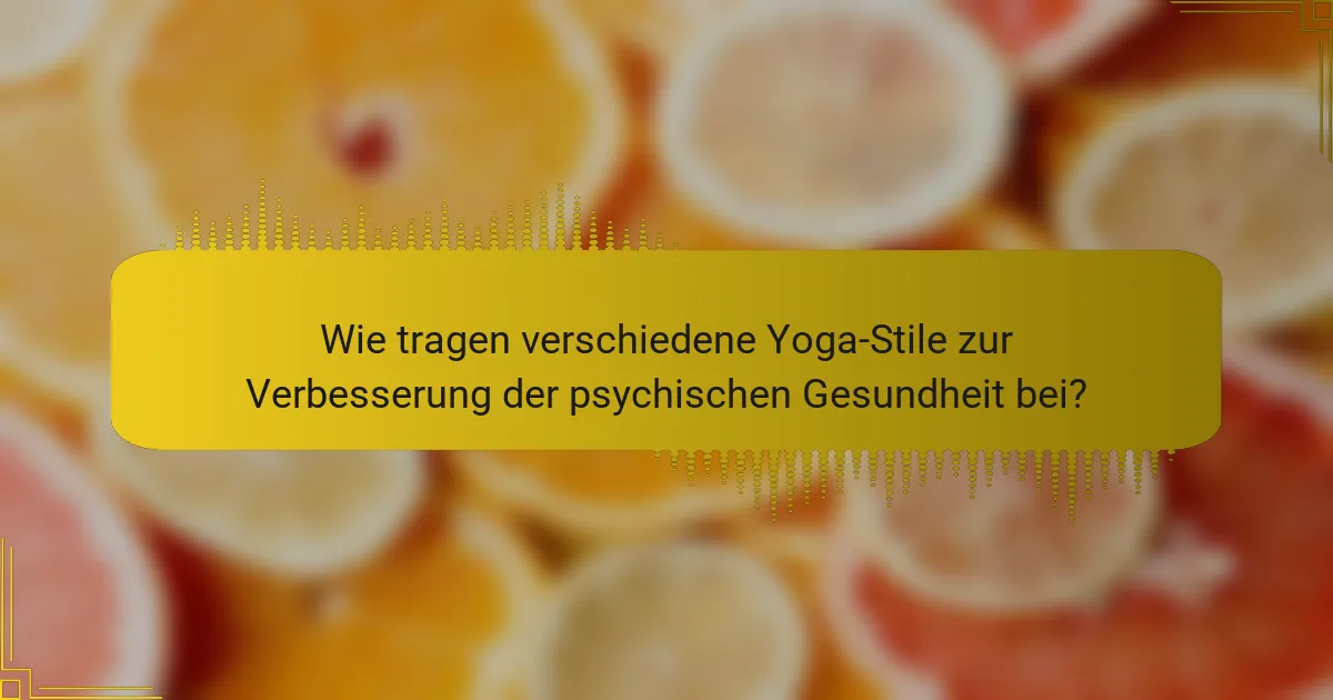 Wie tragen verschiedene Yoga-Stile zur Verbesserung der psychischen Gesundheit bei?