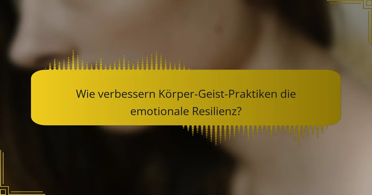 Wie verbessern Körper-Geist-Praktiken die emotionale Resilienz?